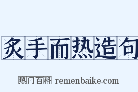 炙手而热造句是什么意思的图片